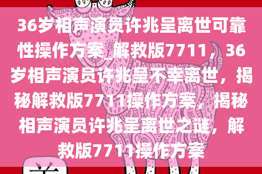 36岁相声演员许兆呈离世可靠性操作方案_解救版7711，36岁相声演员许兆呈不幸离世，揭秘解救版7711操作方案，揭秘相声演员许兆呈离世之谜，解救版7711操作方案