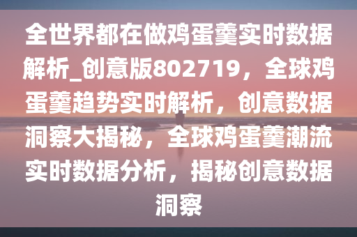 全世界都在做鸡蛋羹实时数据解析_创意版802719，全球鸡蛋羹趋势实时解析，创意数据洞察大揭秘，全球鸡蛋羹潮流实时数据分析，揭秘创意数据洞察