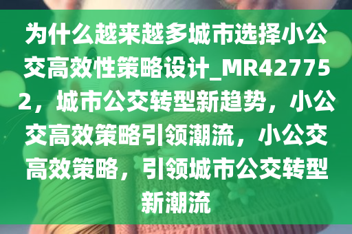 为什么越来越多城市选择小公交高效性策略设计_MR427752，城市公交转型新趋势，小公交高效策略引领潮流，小公交高效策略，引领城市公交转型新潮流