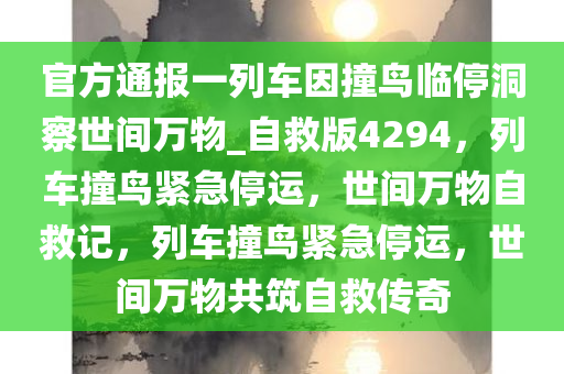 官方通报一列车因撞鸟临停洞察世间万物_自救版4294，列车撞鸟紧急停运，世间万物自救记，列车撞鸟紧急停运，世间万物共筑自救传奇