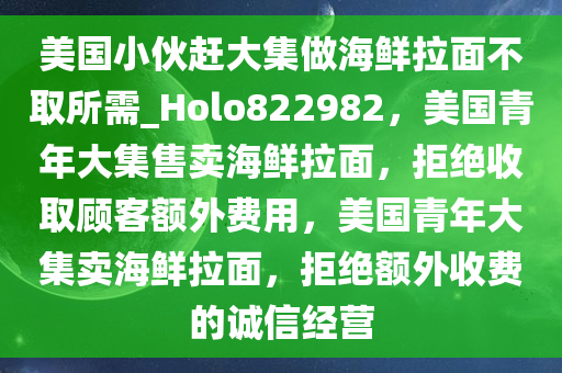 美国小伙赶大集做海鲜拉面不取所需_Holo822982，美国青年大集售卖海鲜拉面，拒绝收取顾客额外费用，美国青年大集卖海鲜拉面，拒绝额外收费的诚信经营