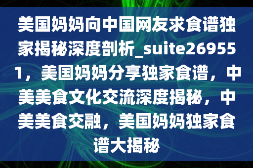 美国妈妈向中国网友求食谱独家揭秘深度剖析_suite269551，美国妈妈分享独家食谱，中美美食文化交流深度揭秘，中美美食交融，美国妈妈独家食谱大揭秘