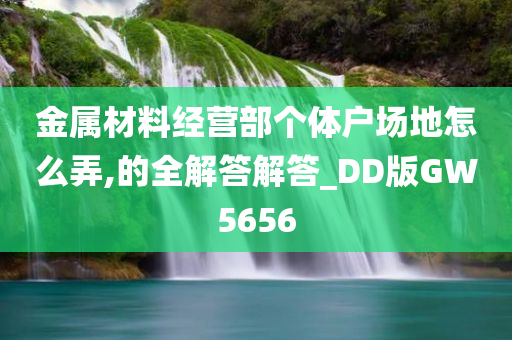 金属材料经营部个体户场地怎么弄,的全解答解答_DD版GW5656