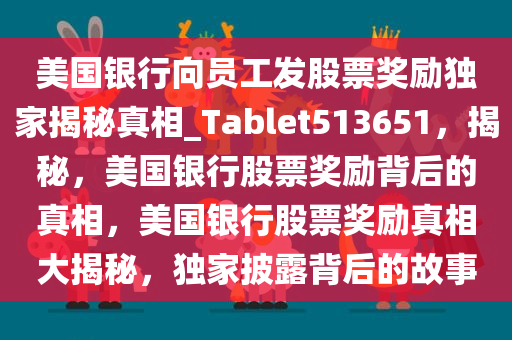 美国银行向员工发股票奖励独家揭秘真相_Tablet513651，揭秘，美国银行股票奖励背后的真相，美国银行股票奖励真相大揭秘，独家披露背后的故事