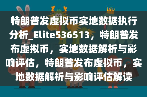 特朗普发虚拟币实地数据执行分析_Elite536513，特朗普发布虚拟币，实地数据解析与影响评估，特朗普发布虚拟币，实地数据解析与影响评估解读