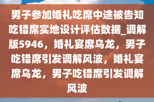 男子参加婚礼吃席中途被告知吃错席实地设计评估数据_调解版5946，婚礼宴席乌龙，男子吃错席引发调解风波，婚礼宴席乌龙，男子吃错席引发调解风波