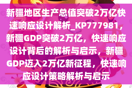 新疆地区生产总值突破2万亿快速响应设计解析_KP777981，新疆GDP突破2万亿，快速响应设计背后的解析与启示，新疆GDP迈入2万亿新征程，快速响应设计策略解析与启示