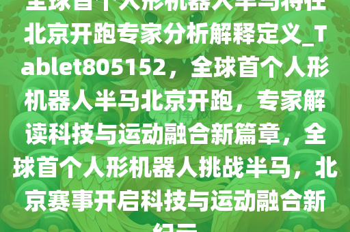 全球首个人形机器人半马将在北京开跑专家分析解释定义_Tablet805152，全球首个人形机器人半马北京开跑，专家解读科技与运动融合新篇章，全球首个人形机器人挑战半马，北京赛事开启科技与运动融合新纪元