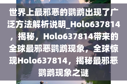 世界上最邪恶的鹦鹉出现了广泛方法解析说明_Holo637814，揭秘，Holo637814带来的全球最邪恶鹦鹉现象，全球惊现Holo637814，揭秘最邪恶鹦鹉现象之谜