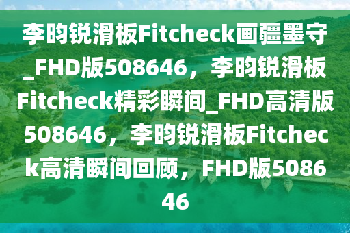 李昀锐滑板Fitcheck画疆墨守_FHD版508646，李昀锐滑板Fitcheck精彩瞬间_FHD高清版508646，李昀锐滑板Fitcheck高清瞬间回顾，F(xiàn)HD版508646