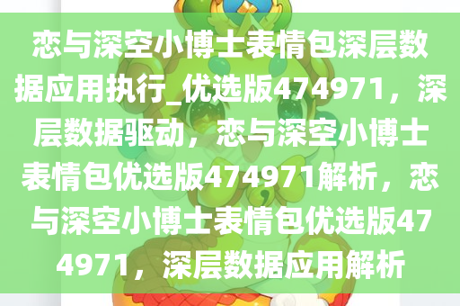 恋与深空小博士表情包深层数据应用执行_优选版474971，深层数据驱动，恋与深空小博士表情包优选版474971解析，恋与深空小博士表情包优选版474971，深层数据应用解析