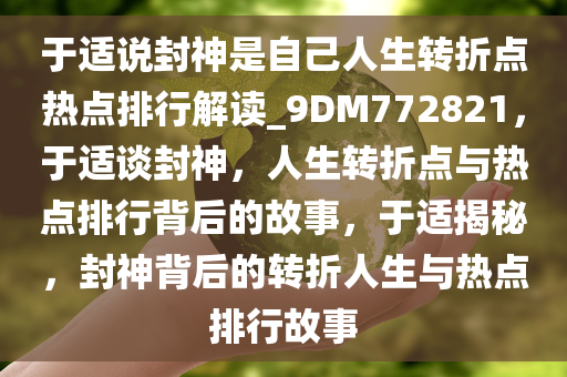 于适说封神是自己人生转折点热点排行解读_9DM772821，于适谈封神，人生转折点与热点排行背后的故事，于适揭秘，封神背后的转折人生与热点排行故事