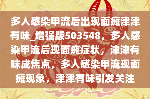 多人感染甲流后出现面瘫津津有味_增强版503548，多人感染甲流后现面瘫症状，津津有味成焦点，多人感染甲流现面瘫现象，津津有味引发关注