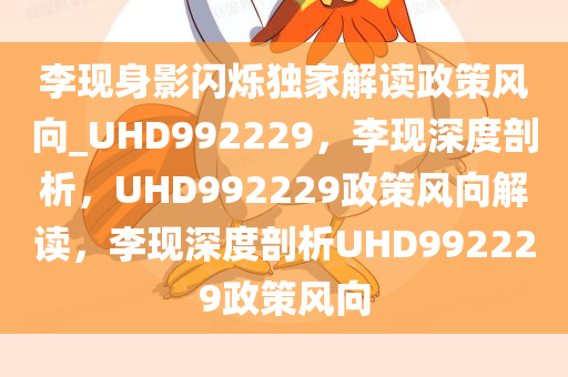 李现身影闪烁独家解读政策风向_UHD992229，李现深度剖析，UHD992229政策风向解读，李现深度剖析UHD992229政策风向