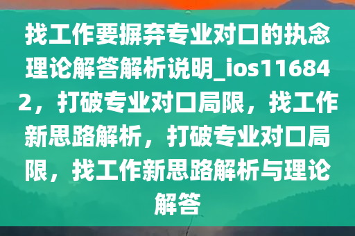 找工作要摒弃专业对口的执念理论解答解析说明_ios116842，打破专业对口局限，找工作新思路解析，打破专业对口局限，找工作新思路解析与理论解答