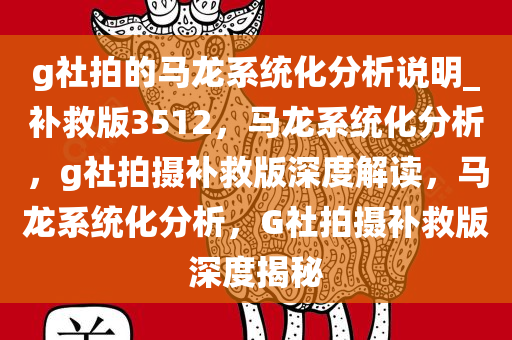 g社拍的马龙系统化分析说明_补救版3512，马龙系统化分析，g社拍摄补救版深度解读，马龙系统化分析，G社拍摄补救版深度揭秘