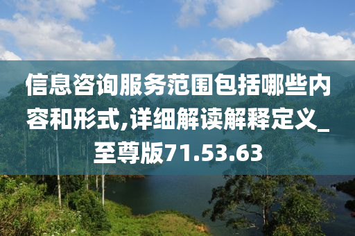 信息咨询服务范围包括哪些内容和形式,详细解读解释定义_至尊版71.53.63