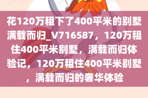 花120万租下了400平米的别墅满载而归_V716587，120万租住400平米别墅，满载而归体验记，120万租住400平米别墅，满载而归的奢华体验