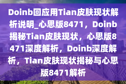 Doinb回应用Tian皮肤现状解析说明_心思版8471，Doinb揭秘Tian皮肤现状，心思版8471深度解析，Doinb深度解析，Tian皮肤现状揭秘与心思版8471解析