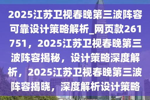 2025江苏卫视春晚第三波阵容可靠设计策略解析_网页款261751，2025江苏卫视春晚第三波阵容揭秘，设计策略深度解析，2025江苏卫视春晚第三波阵容揭晓，深度解析设计策略