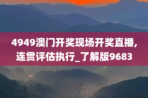 4949澳门开奖现场开奖直播,连贯评估执行_了解版9683