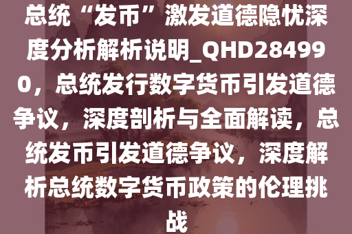 总统“发币”激发道德隐忧深度分析解析说明_QHD284990，总统发行数字货币引发道德争议，深度剖析与全面解读，总统发币引发道德争议，深度解析总统数字货币政策的伦理挑战