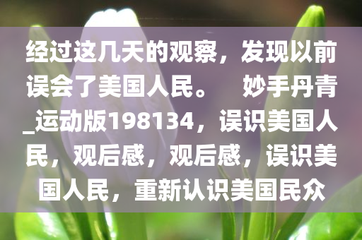 经过这几天的观察，发现以前误会了美国人民。　妙手丹青_运动版198134，误识美国人民，观后感，观后感，误识美国人民，重新认识美国民众