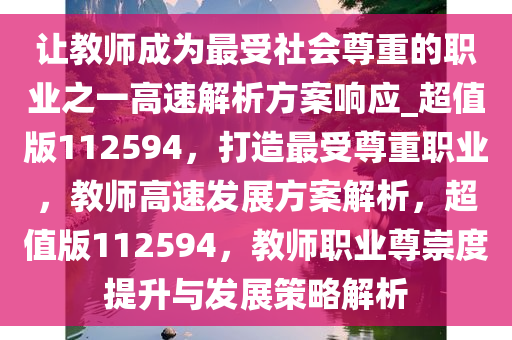 让教师成为最受社会尊重的职业之一高速解析方案响应_超值版112594，打造最受尊重职业，教师高速发展方案解析，超值版112594，教师职业尊崇度提升与发展策略解析