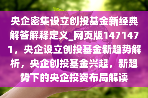 央企密集设立创投基金新经典解答解释定义_网页版1471471，央企设立创投基金新趋势解析，央企创投基金兴起，新趋势下的央企投资布局解读