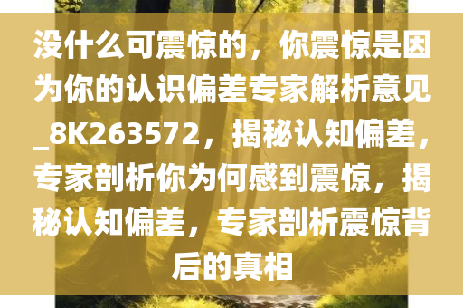 没什么可震惊的，你震惊是因为你的认识偏差专家解析意见_8K263572，揭秘认知偏差，专家剖析你为何感到震惊，揭秘认知偏差，专家剖析震惊背后的真相