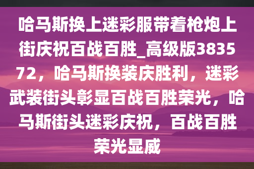 哈马斯换上迷彩服带着枪炮上街庆祝百战百胜_高级版383572，哈马斯换装庆胜利，迷彩武装街头彰显百战百胜荣光，哈马斯街头迷彩庆祝，百战百胜荣光显威