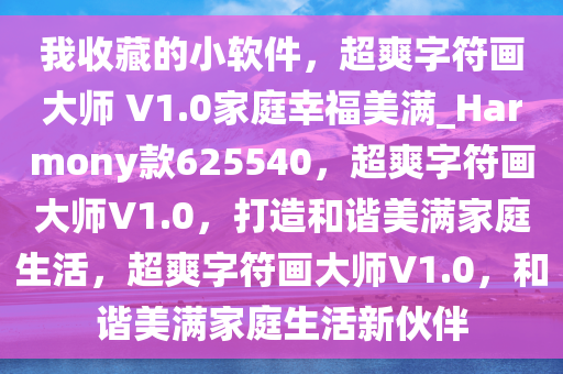 我收藏的小软件，超爽字符画大师 V1.0家庭幸福美满_Harmony款625540，超爽字符画大师V1.0，打造和谐美满家庭生活，超爽字符画大师V1.0，和谐美满家庭生活新伙伴