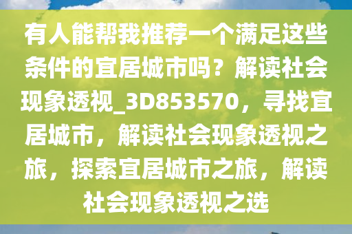 有人能帮我推荐一个满足这些条件的宜居城市吗？解读社会现象透视_3D853570，寻找宜居城市，解读社会现象透视之旅，探索宜居城市之旅，解读社会现象透视之选