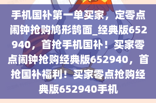 手机国补第一单买家，定零点闹钟抢购鸠形鹄面_经典版652940，首抢手机国补！买家零点闹钟抢购经典版652940，首抢国补福利！买家零点抢购经典版652940手机