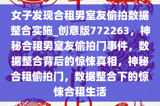 女子发现合租男室友偷拍数据整合实施_创意版772263，神秘合租男室友偷拍门事件，数据整合背后的惊悚真相，神秘合租偷拍门，数据整合下的惊悚合租生活