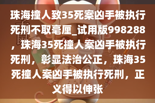 珠海撞人致35死案凶手被执行死刑不取毫厘_试用版998288，珠海35死撞人案凶手被执行死刑，彰显法治公正，珠海35死撞人案凶手被执行死刑，正义得以伸张