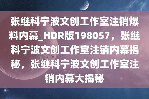 张继科宁波文创工作室注销爆料内幕_HDR版198057，张继科宁波文创工作室注销内幕揭秘，张继科宁波文创工作室注销内幕大揭秘