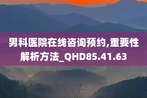 男科医院在线咨询预约,重要性解析方法_QHD85.41.63