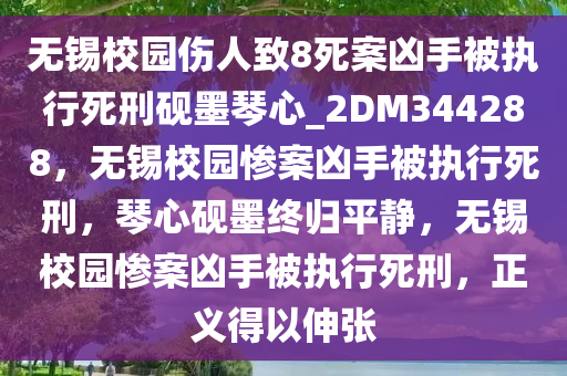 无锡校园伤人致8死案凶手被执行死刑砚墨琴心_2DM344288，无锡校园惨案凶手被执行死刑，琴心砚墨终归平静，无锡校园惨案凶手被执行死刑，正义得以伸张