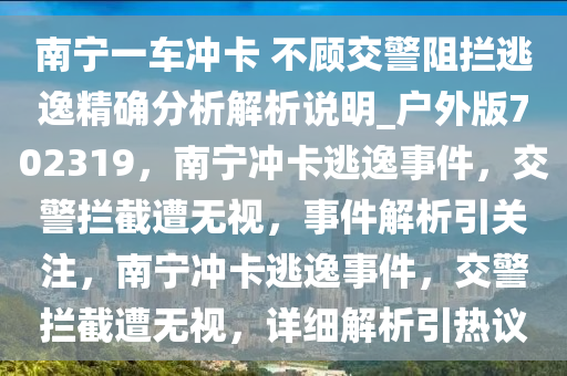 南宁一车冲卡 不顾交警阻拦逃逸精确分析解析说明_户外版702319，南宁冲卡逃逸事件，交警拦截遭无视，事件解析引关注，南宁冲卡逃逸事件，交警拦截遭无视，详细解析引热议