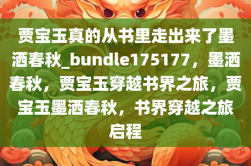 贾宝玉真的从书里走出来了墨洒春秋_bundle175177，墨洒春秋，贾宝玉穿越书界之旅，贾宝玉墨洒春秋，书界穿越之旅启程