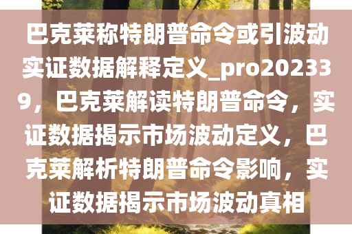 巴克莱称特朗普命令或引波动实证数据解释定义_pro202339，巴克莱解读特朗普命令，实证数据揭示市场波动定义，巴克莱解析特朗普命令影响，实证数据揭示市场波动真相