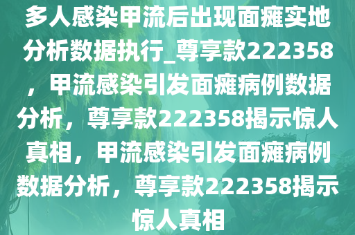 多人感染甲流后出现面瘫实地分析数据执行_尊享款222358，甲流感染引发面瘫病例数据分析，尊享款222358揭示惊人真相，甲流感染引发面瘫病例数据分析，尊享款222358揭示惊人真相