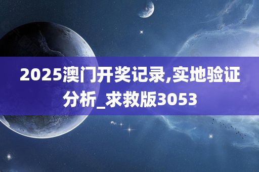 2025澳门开奖记录,实地验证分析_求救版3053