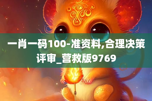 一肖一码100-准资料,合理决策评审_营救版9769