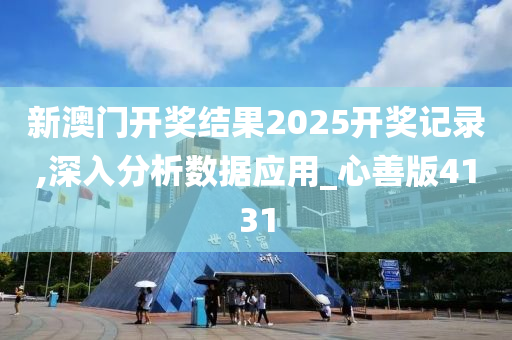 新澳门开奖结果2025开奖记录,深入分析数据应用_心善版4131