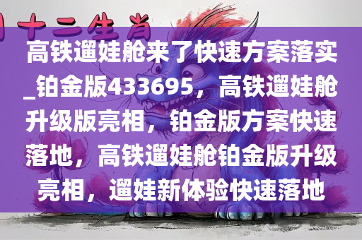 高铁遛娃舱来了快速方案落实_铂金版433695，高铁遛娃舱升级版亮相，铂金版方案快速落地，高铁遛娃舱铂金版升级亮相，遛娃新体验快速落地