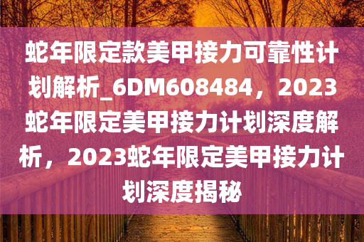 蛇年限定款美甲接力可靠性计划解析_6DM608484，2023蛇年限定美甲接力计划深度解析，2023蛇年限定美甲接力计划深度揭秘