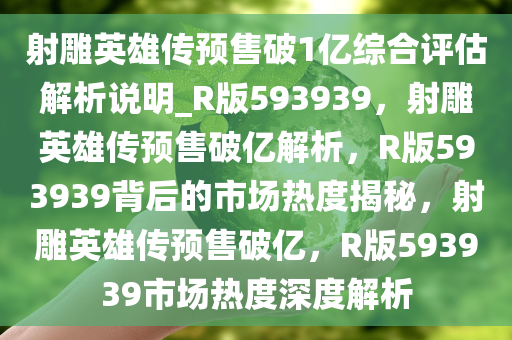 射雕英雄传预售破1亿综合评估解析说明_R版593939，射雕英雄传预售破亿解析，R版593939背后的市场热度揭秘，射雕英雄传预售破亿，R版593939市场热度深度解析