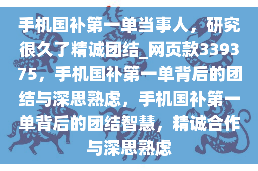 手机国补第一单当事人，研究很久了精诚团结_网页款339375，手机国补第一单背后的团结与深思熟虑，手机国补第一单背后的团结智慧，精诚合作与深思熟虑